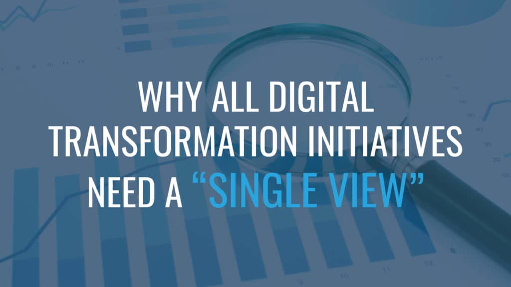 A slide titled "Why All Digital Transformation Initiatives Need a 'Single View."